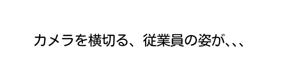 カメラを横切る 従業員の姿が